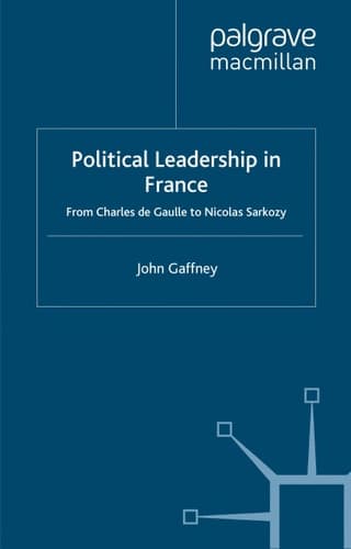 Political Leadership in France From Charles de Gaulle to Nicolas Sarkozy