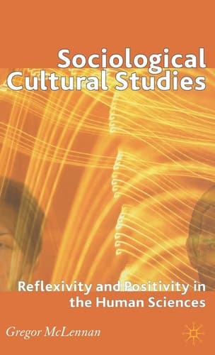 Sociological Cultural Studies Reflexivity and Positivity in the Human Sciences