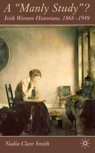 A 'Manly Study'? Irish Women Historians 1868-1949