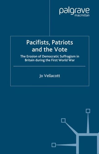 Pacifists, Patriots and the Vote The Erosion of Democratic Suffragism in Britain During the First World War
