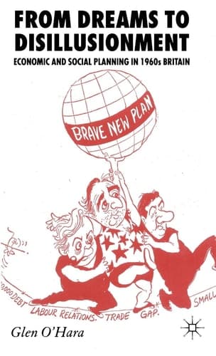 From Dreams to Disillusionment Economic and Social Planning in 1960s Britain
