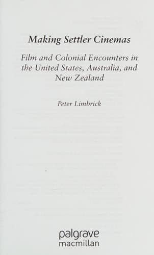 Making Settler Cinemas Film and Colonial Encounters in the United States, Australia, and New Zealand