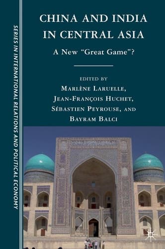 China and India in Central Asia: A New "Great Game"? (CERI Series in International Relations and Political Economy)