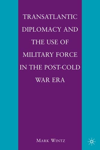 Transatlantic Diplomacy and the Use of Military Force in the Post-Cold War Era