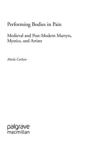 Performing Bodies in Pain: Medieval and Post-Modern Martyrs, Mystics, and Artists (Palgrave Studies in Theatre and Performance History)
