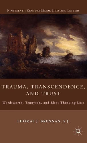 Trauma, Transcendence, and Trust Wordsworth, Tennyson, and Eliot Thinking Loss