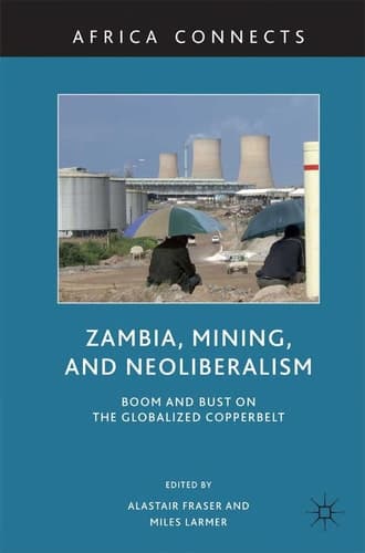 Zambia, Mining, and Neoliberalism Boom and Bust on the Globalized Copperbelt