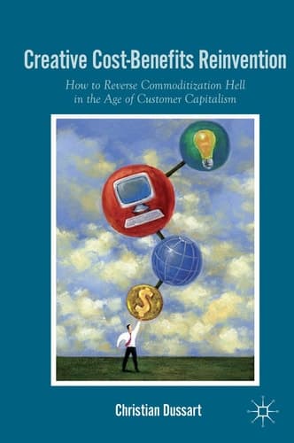 Creative Cost-Benefits Reinvention How to Reverse Commoditization Hell in the Age of Customer Capitalism