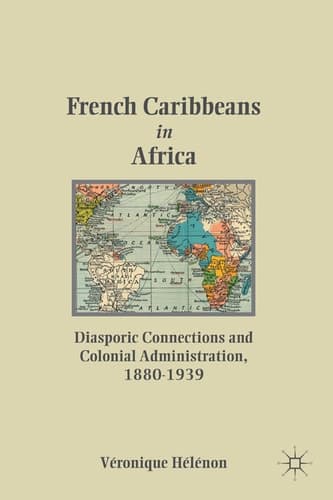 French Caribbeans in Africa Diasporic Connections and Colonial Administration, 1880-1939