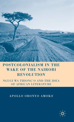 Postcolonialism in the Wake of the Nairobi Revolution Ngugi wa Thiong’o and the Idea of African Literature