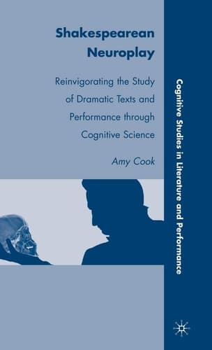Shakespearean Neuroplay Reinvigorating the Study of Dramatic Texts and Performance through Cognitive Science