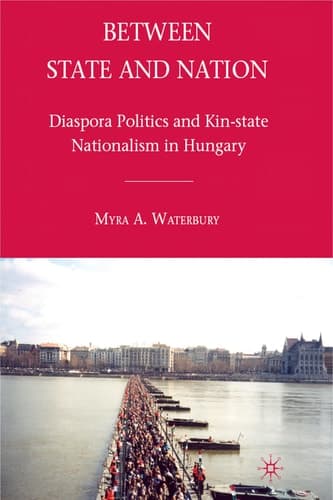 Between State and Nation: Diaspora Politics and Kin-state Nationalism in Hungary