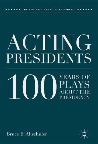 Acting Presidents 100 Years of Plays about the Presidency