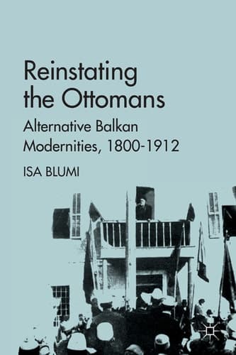 Reinstating the Ottomans Alternative Balkan Modernities, 1800-1912