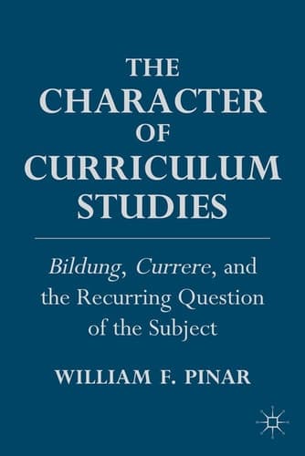 The Character of Curriculum Studies Bildung, Currere, and the Recurring Question of the Subject