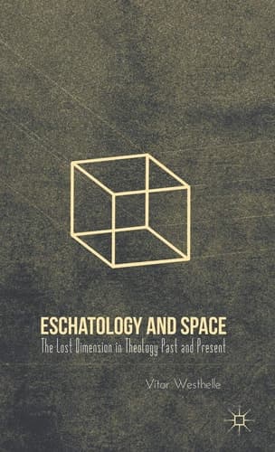 Eschatology and Space The Lost Dimension in Theology Past and Present