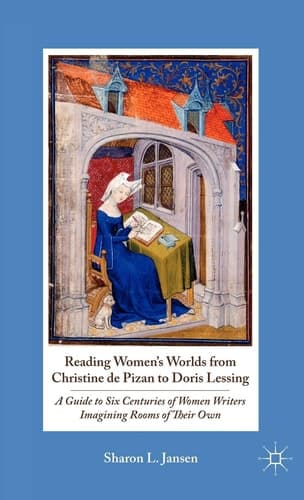 Reading Women's Worlds from Christine de Pizan to Doris Lessing A Guide to Six Centuries of Women Writers Imagining Rooms of Their Own
