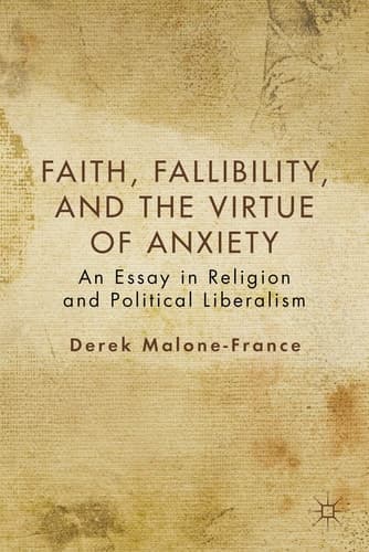 Faith, Fallibility, and the Virtue of Anxiety An Essay in Religion and Political Liberalism
