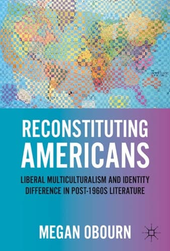 Reconstituting Americans Liberal Multiculturalism and Identity Difference in Post-1960s Literature