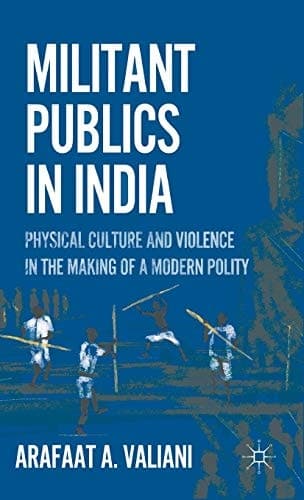 Militant Publics in India Physical Culture and Violence in the Making of a Modern Polity