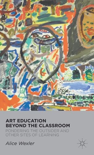 Art Education Beyond the Classroom Pondering the Outsider and Other Sites of Learning