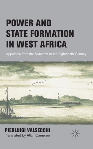 Power and State Formation in West Africa Appolonia from the Sixteenth to the Eighteenth Century