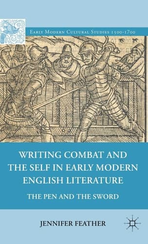 Writing Combat and the Self in Early Modern English Literature The Pen and the Sword