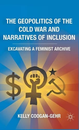 The Geopolitics of the Cold War and Narratives of Inclusion Excavating a Feminist Archive