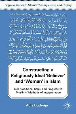 Constructing a Religiously Ideal ',Believer', and ',Woman', in Islam Neo-traditional Salafi and Progressive Muslims' Methods of Interpretation