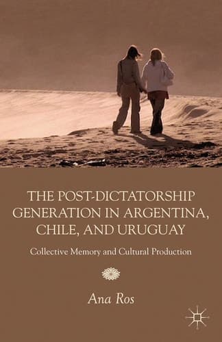 The Post-Dictatorship Generation in Argentina, Chile, and Uruguay Collective Memory and Cultural Production