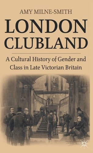London Clubland A Cultural History of Gender and Class in Late Victorian Britain