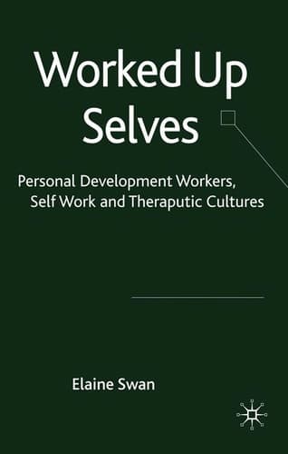 Worked Up Selves Personal Development Workers, Self-Work and Therapeutic Cultures