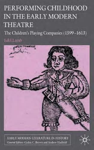 Performing Childhood in the Early Modern Theatre The Children's Playing Companies (1599-1613)