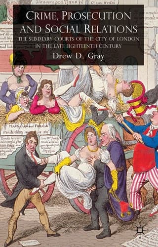 Crime, Prosecution and Social Relations The Summary Courts of the City of London in the Late Eighteenth Century