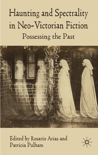 Haunting and Spectrality in Neo-Victorian Fiction Possessing the Past