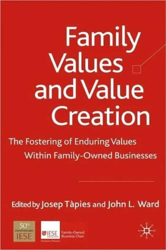 Family Values and Value Creation The Fostering Of Enduring Values Within Family-Owned Businesses