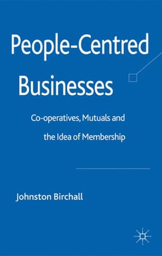 People-Centred Businesses Co-operatives, Mutuals and the Idea of Membership