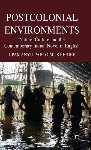 Postcolonial Environments Nature, Culture and the Contemporary Indian Novel in English