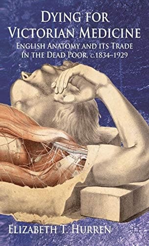 Dying for Victorian Medicine English Anatomy and its Trade in the Dead Poor, c.1834 - 1929