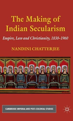 The Making of Indian Secularism Empire, Law and Christianity, 1830-1960