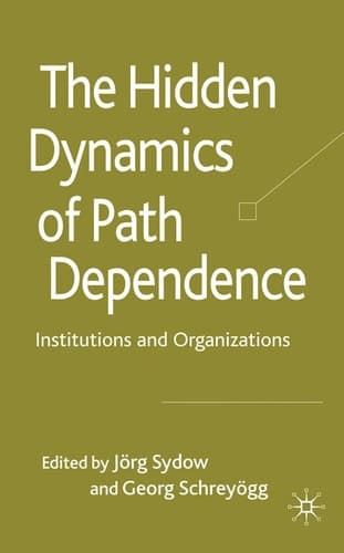 The Hidden Dynamics of Path Dependence Institutions and Organizations