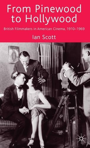 From Pinewood to Hollywood British Filmmakers in American Cinema, 1910-1969
