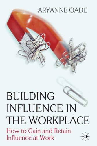 Building Influence in the Workplace How to Gain and Retain Influence at Work
