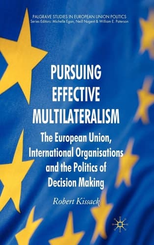 Pursuing Effective Multilateralism: The European Union, International Organisations and the Politics of Decision Making (Palgrave Studies in European Union Politics)