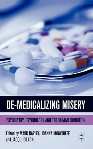 De-Medicalizing Misery Psychiatry, Psychology and the Human Condition