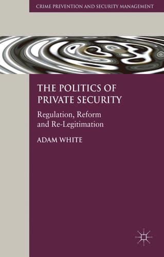 The Politics of Private Security Regulation, Reform and Re-Legitimation