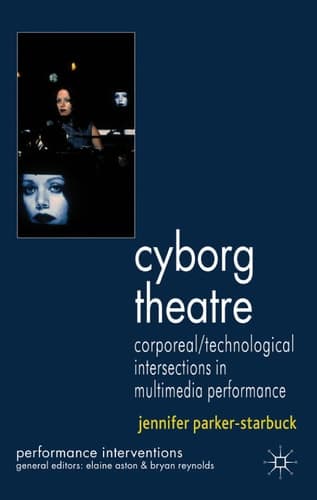 Cyborg Theatre Corporeal/Technological Intersections in Multimedia Performance