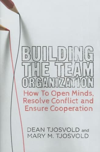 Building the Team Organization How To Open Minds, Resolve Conflict, and Ensure Cooperation