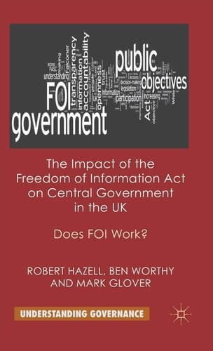 The Impact of the Freedom of Information Act on Central Government in the UK: Does FOI Work (Understanding Governance)