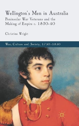 Wellington's Men in Australia Peninsular War Veterans and the Making of Empire c.1820-40